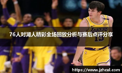 76人对湖人精彩全场回放分析与赛后点评分享