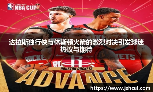 达拉斯独行侠与休斯顿火箭的激烈对决引发球迷热议与期待