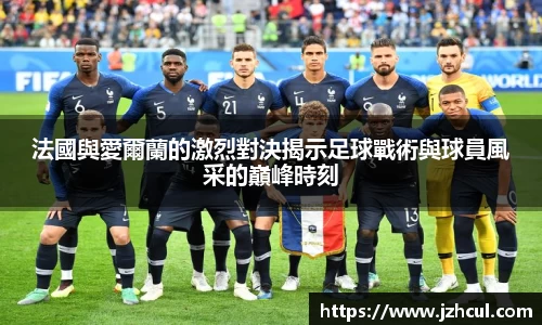 法國與愛爾蘭的激烈對決揭示足球戰術與球員風采的巔峰時刻