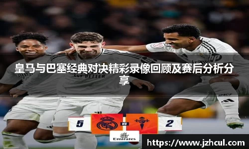 皇马与巴塞经典对决精彩录像回顾及赛后分析分享