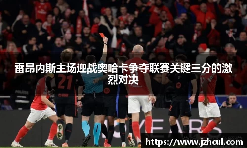 雷昂内斯主场迎战奥哈卡争夺联赛关键三分的激烈对决